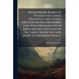 Wunderbare Reisen zu Wasser und Lande, FeldzÃ1/4ge und lustige Abentheuer des Freyherrn von MÃ1/4nchhausen, wie er dieselben bey der Flasche im Cirkel seiner Freunde selbst zu erzählen pflegt.