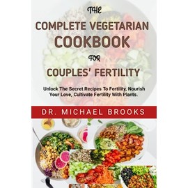 The Complete Vegetarian Cookbook For Couples' Fertility: The Complete And Essential Plant-Based Cookbook For Fertility: The Ultimate Fertility Cookbook For Couples: The Complete Plant Based Cookbook