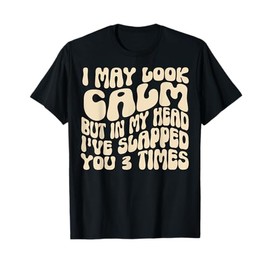 I May Look Calm But In My Head, I've Slapped You 3 Times T-Shirt