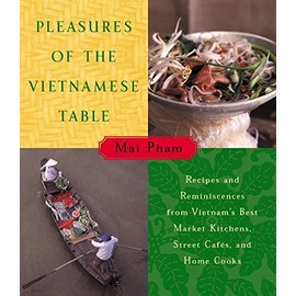 Pleasures of the Vietnamese Table: Recipes and Reminiscences from Vietnam's Best Market Kitchens, Street Cafes, and Home Cooks
