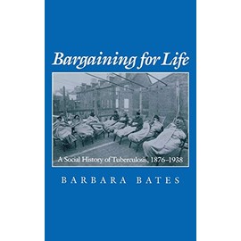 Bargaining for Life: A Social History of Tuberculosis, 1876-1938 (Studies in Health, Illness, and Caregiving)