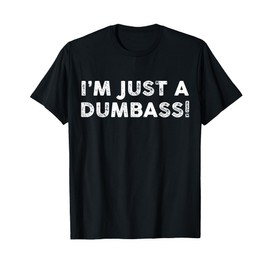 I'm Just A Dumbass Funny Saying Sarcastic Meme Humor Quote T-Shirt