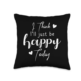 I Think I'll Just Be Happy Today,feel good sayings Women Men Throw Pillow