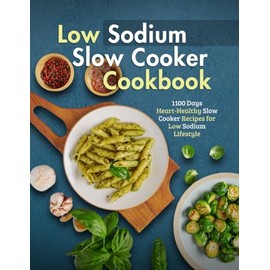Low Sodium Slow Cooker Cookbook: 1100 Days Heart-Healthy Slow Cooker Recipes for Low Sodium Lifestyle