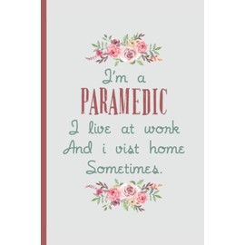 I'm a Paramedic I Live At Work – Notebook & Journal: Funny Paramedic Gifts for Women Great Ideas for Paramedics Graduation Appreciation Thank Gag Gifts for Women Men Dad Mom Emergency school