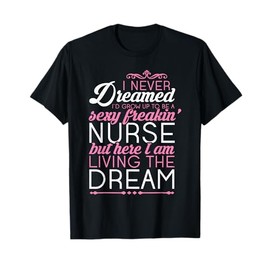 Sexy Freakin' Nurse - Nursing T Shirt For RN Graduation Gift T-Shirt