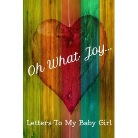 Oh What Joy: Letters To My Baby Girl. A Notebook To Keep All Your Memories Of Your Newborn.