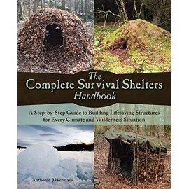 The Complete Survival Shelters Handbook: A Step-by-Step Guide to Building Life-saving Structures for Every Climate and Wilderness Situation
