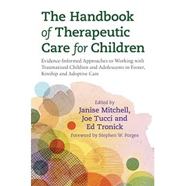 The Handbook of Therapeutic Care for Children: Evidence-Informed Approaches to Working with Traumatized Children and Adolescents in Foster, Kinship and Adoptive Care