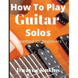 How To Play Guitar Solos: A Method Book For Beginners