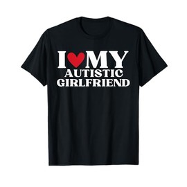 I Love My Autistic Girlfriend Funny Birthday Anniversary T-Shirt