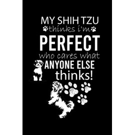 MY SHIH TZU THINKS I'M PERFECT WHO CARES WHAT ANYONE ELSE THINKS!: Cute Shih Tzu Default Ruled Notebook, Great Accessories & Gift Idea for Shih Tzu ... Ruled Notebook With An Inspirational Quote.