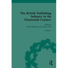 The British Publishing Industry in the Nineteenth Century: The Structure of the Industry (British Publishing Industry, 1815-1914, 1, Band 1)
