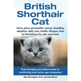 British Shorthair Cat: From bringing your kitten home to comforting your senior age companion (The Ultimate Feline Care Guides)