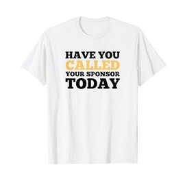 Have You Called Your Sponsor Today AA NA Addiction Recovery T-Shirt