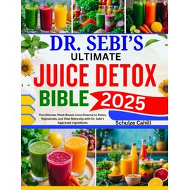 DR. SEBI’S ULTIMATE JUICE DETOX BIBLE: The Ultimate Plant-Based Juice Cleanse to Detox, Rejuvenate, and Heal Naturally with Dr. Sebi’s Approved Ingredients