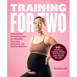 Training for Two: Safe and Smart Prenatal Exercises for a Smoother Pregnancy, Easier Birth, and Healthier Newborn - 90+ Resistance Training, Mobility, Birth Prep, and Labor Support Exercises