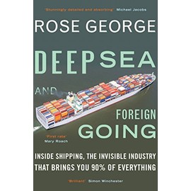Deep Sea and Foreign Going: Inside Shipping, the Invisible Industry that Brings You 90% of Everything