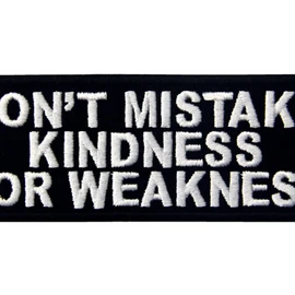 Don't Mistake My Kindness for Weakness Please don't mistake my kindness for weakness embroidered velcro patch