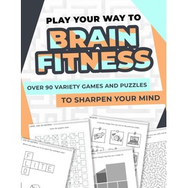 Play Your Way to Brain Fitness: Over 90 variety games and puzzles to sharpen your mind
