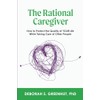 The Rational Caregiver: Protect Your Health, Finances, and Quality of