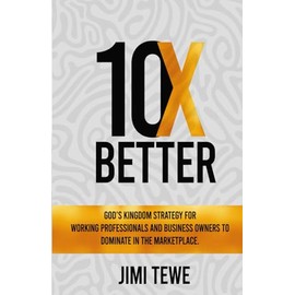 10X BETTER: God’s Kingdom Strategy for Working Professionals and Business Owners to Dominate in the Marketplace