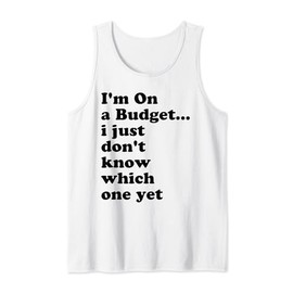 I'm On A Budget I Just Don't Know Which One Yet Tank Top