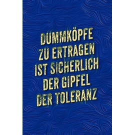 Dummköpfe zu ertragen ist sicherlich der Gipfel der Toleranz: Lustige Sprüche - coole Sprüche - krasse Texte - guter Spruch - Notizbuch Tagebuch , Journal, Geschenkidee, Geschenk für ....