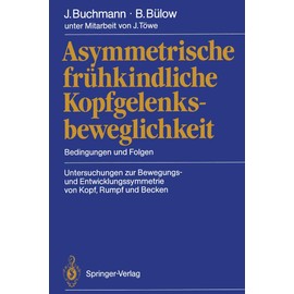 Asymmetrische frühkindliche Kopfgelenksbeweglichkeit: Bedingungen und Folgen Untersuchungen zur Bewegungs- und Entwicklungssymmetrie von Kopf, Rumpf und Becken