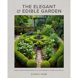 The Elegant and Edible Garden: Design a Dream Kitchen Garden to Fit Your Personality, Desires, and Lifestyle