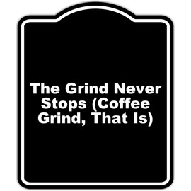The Grind Never Stops (Coffee Grind, That Is) Black Funny Aluminum Composite Sign 20 x 24 inches