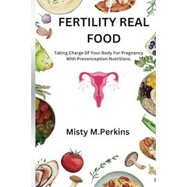 FERTILITY REAL FOOD: Taking Charge Of Your Body For Pregnancy With Preconception Nutritions.