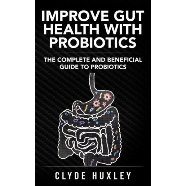 Improve Gut Health with Probiotics: The Complete and Beneficial Guide