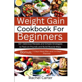  Weight Gain Cookbook For Beginners: 50+ Delicious Recipes and Simple Strategies to Pack on Pounds and Build Muscle Mass