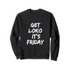 Get Loko,It's Friday For the Most Loko Fun-Filled Weekends Sweatshirt
