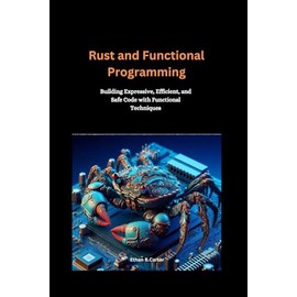 Rust and Functional Programming: Building Expressive, Efficient, and Safe Code with Functional Techniques