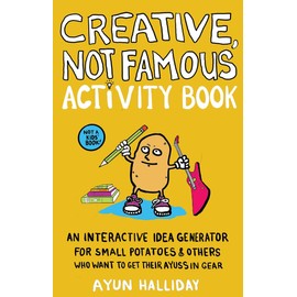 Creative, Not Famous Activity Book: An Interactive Idea Generator for Small Potatoes & Others Who Want to Get Their Ayuss in Gear