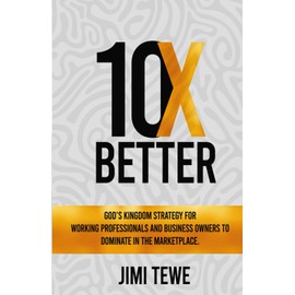10X BETTER: God’s Kingdom Strategy for Working Professionals and Business Owners to Dominate in the Marketplace