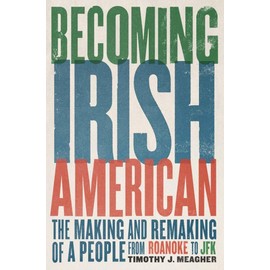 Becoming Irish American: The Making and Remaking of a People from Roanoke to JFK