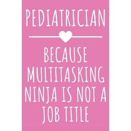 Pediatrician - Because Multitasking Ninja Is Not A Job Title: Funny Journal Gift for Pediatrician, Lined Notebook with 120 Pages