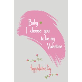 Baby i choose you to be my valentine: notebook/journal valentine's day, cool gift for a boy-friend / girlfriend 120 pages