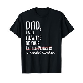 DAD, I Will Always Be Your Financial Burden Funny T-Shirt T-Shirt