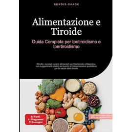 Alimentazione e Tiroide: Guida Completa per Ipotiroidismo e Ipertiroidismo: Ricette, consigli e piani alimentari per Hashimoto e Basedow, con ... per la salute della tiroide (tiroide (IT))