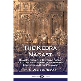 The Kebra Nagast: King Solomon, The Queen of Sheba & Her Only Son Menyelek - Ethiopian Legends and Bible Folklore