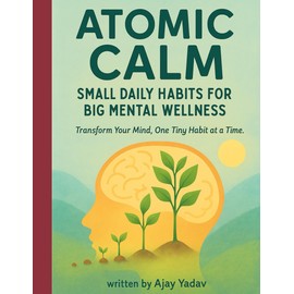 Atomic Calm: Small Daily Habits for Big Mental Wellness: “Transform Your Mind, One Tiny Habit at a Time.”