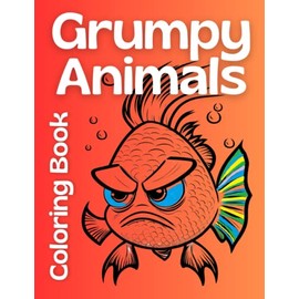  Cantankerous Critters: A Grumpy Animals Coloring Book: Reduce Stress, Unleash Your Creativity, and Have Fun with 85 Images of Moody and Hilarious ... Coloring Book for Art Therapy and Relaxation!