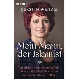 Mein Mann, der Islamist: Terrorisiert, verschleppt, befreit - Wie ich der Ehehölle entkam und meine Kinder rettete