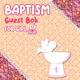 Baptism Guest Book For Girl: My Baptism Book - Christening Guestbook - Baptism Book For Dedication Signatures and Memories - Baptism Guest Book For ... Book - Christening Gifts For Girls