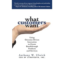 What Customers Want: Using Outcome-Driven Innovation to Create Breakthrough Products and Services