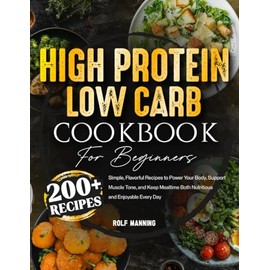 High-Protein Low-Carb Cookbook: 200+ Simple, Flavorful Recipes to Power Your Body, Support Muscle Tone, and Keep Mealtime Both Nutritious and Enjoyable Every Day